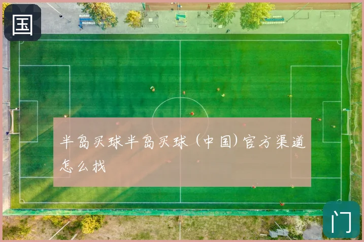 半岛买球半岛买球 (中国)官方渠道怎么找