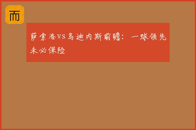 萨索洛vs乌迪内斯前瞻：一球领先未必保险
