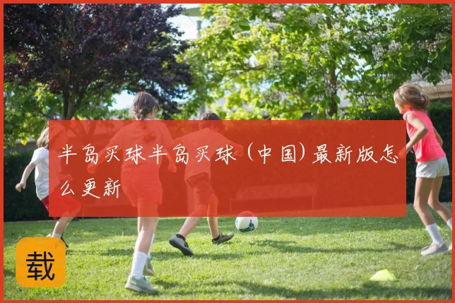 半岛买球半岛买球 (中国)最新版怎么更新
