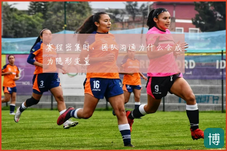 赛程密集时，团队沟通为什么会成为隐形变量