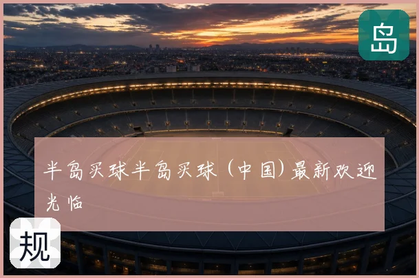 半岛买球半岛买球 (中国)最新欢迎光临