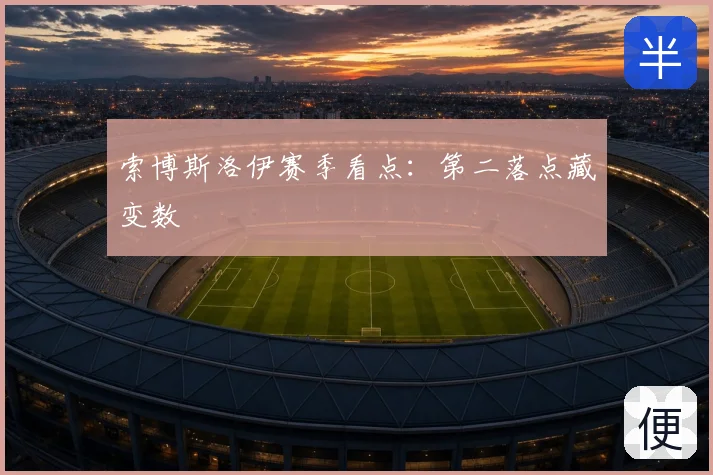索博斯洛伊赛季看点：第二落点藏变数