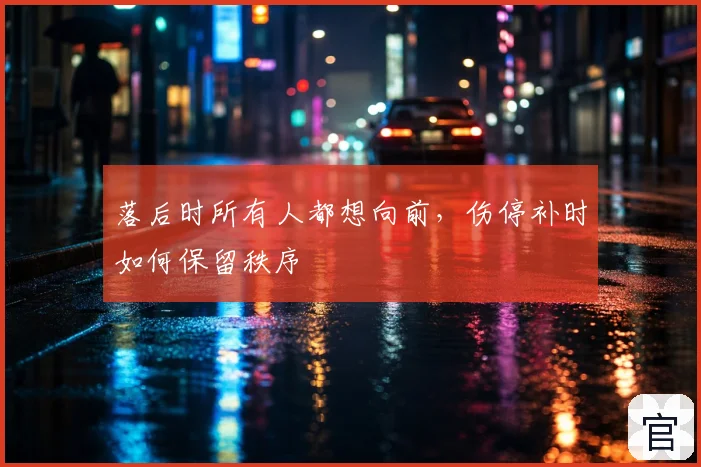 落后时所有人都想向前，伤停补时如何保留秩序