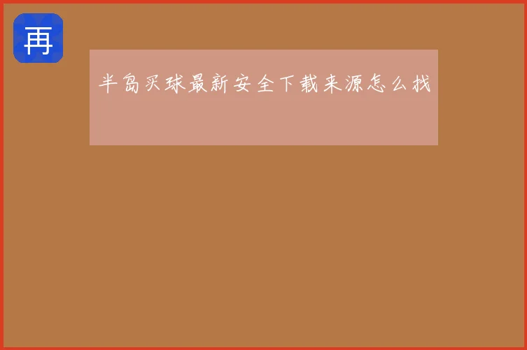 半岛买球最新安全下载来源怎么找
