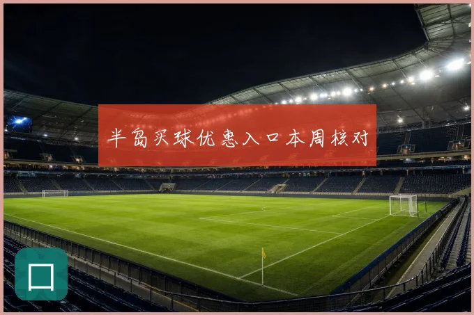 半岛买球优惠入口本周核对