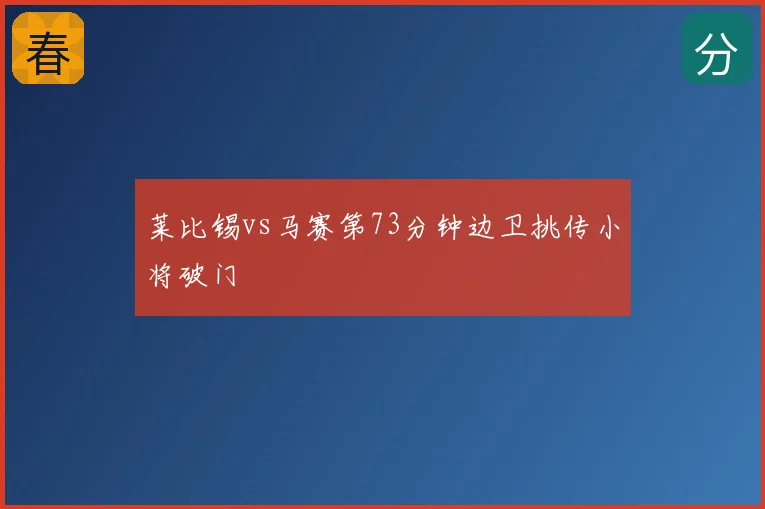 莱比锡vs马赛第73分钟边卫挑传小将破门