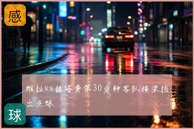 维拉vs赫塔费第30分钟客队横梁挡出点球