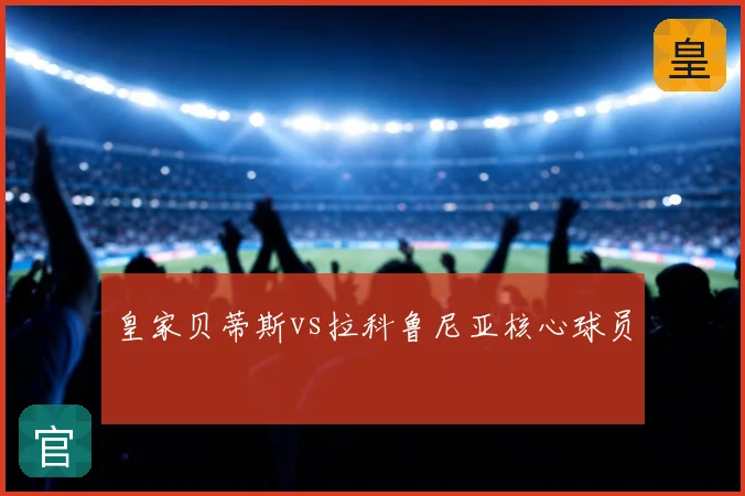 皇家贝蒂斯vs拉科鲁尼亚核心球员